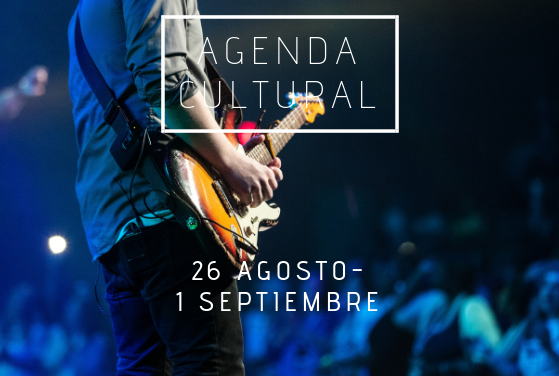 AGENDA CULTURAL | ¿Qué hacer del 26 de agosto al 1 de septiembre?